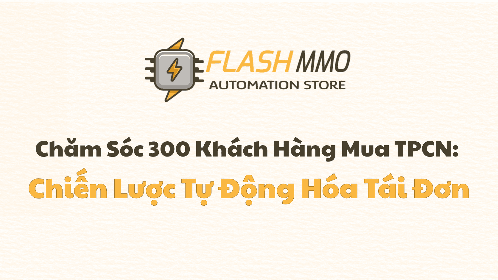 Chăm Sóc 300 Khách Hàng Cũ: Bí Quyết Scale-up Mà Không Cần "Thêm Nhân Sự"